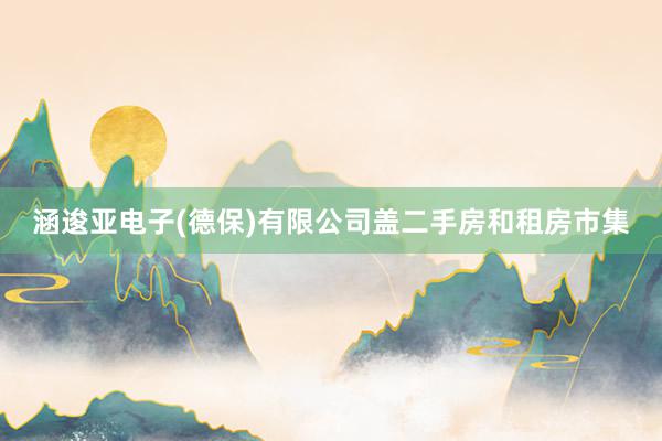 涵逡亚电子(德保)有限公司盖二手房和租房市集