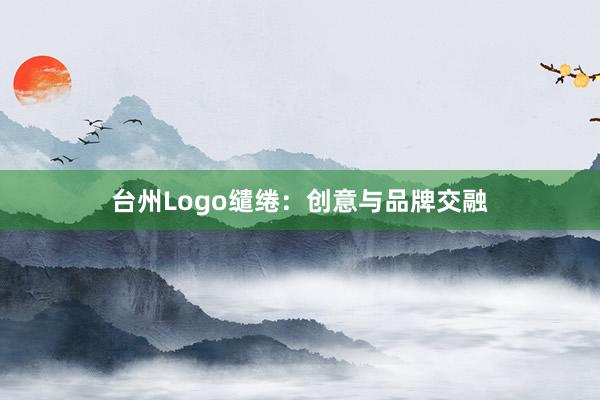 台州Logo缱绻：创意与品牌交融