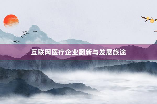互联网医疗企业翻新与发展旅途